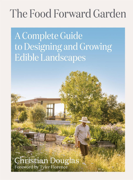 Food Forward Garden Design: A Complete Guide to Designing and Growing Edible Landscapes Christian Douglas 9781648291548