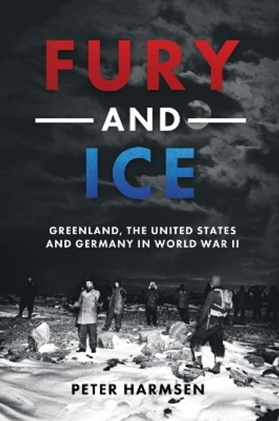 Fury and Ice: Greenland, the United States and Germany in World War II Peter Harmsen 9781636243719