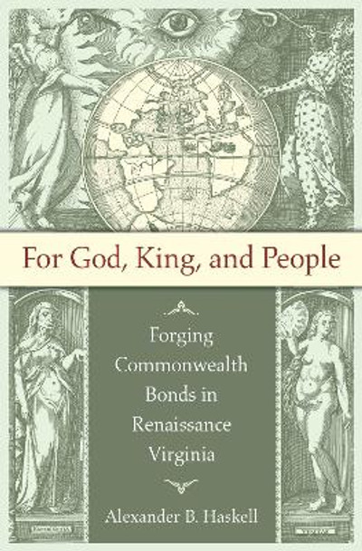 For God, King, and People: Forging Commonwealth Bonds in Renaissance Virginia Alexander B. Haskell 9781469684086