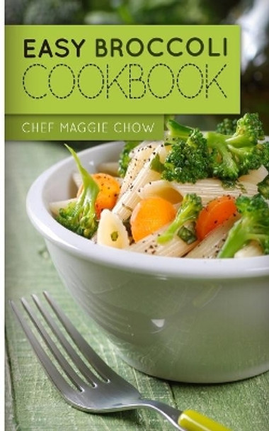 Easy Broccoli Cookbook by Chef Maggie Chow 9781519159106