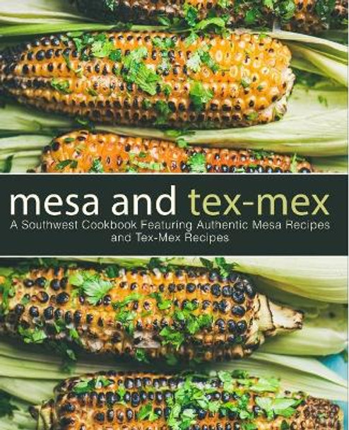 Mesa and Tex-Mex: A Southwest Cookbook Featuring Authentic Mesa Recipes and Tex-Mex Recipes (3rd Edition) by Booksumo Press 9781794318298