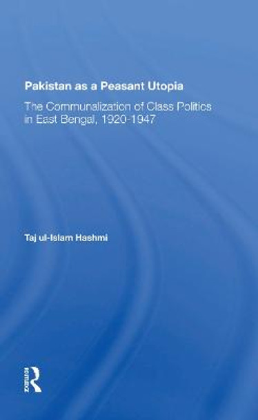 Pakistan As A Peasant Utopia: The Communalization Of Class Politics In East Bengal, 1920-1947 by Taj Ul-islam Hashmi