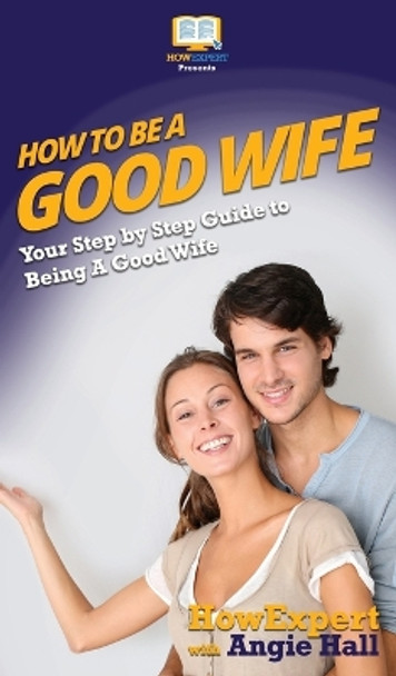 How To Be a Good Wife: Your Step By Step Guide To Being a Good Wife by Howexpert 9781647581145