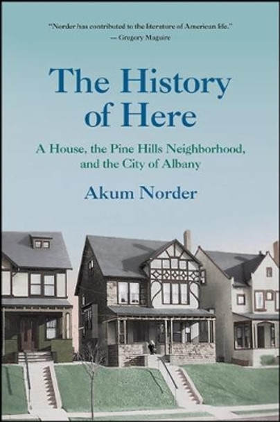 The History of Here: A House, the Pine Hills Neighborhood, and the City of Albany by Akum Norder 9781438467900