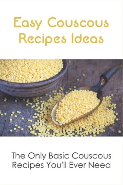 Easy Couscous Recipes Ideas: The Only Basic Couscous Recipes You'll Ever Need: Step By Step To Make Couscous by Bruce Kiritsy 9798532558434