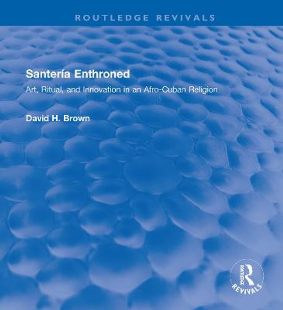 Santeria Enthroned: Art, Ritual, and Innovation in an Afro-Cuban Religion by David H. Brown