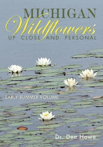 Michigan Wildflowers: Up Close and Personal: Early Summer Volume by Dee Howe 9781939556257