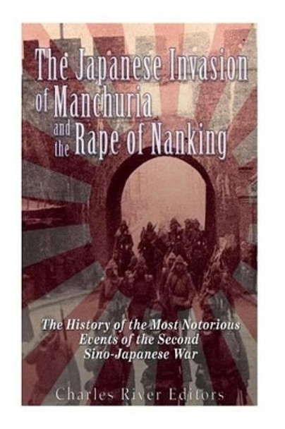 The Japanese Invasion of Manchuria and the Rape of Nanking: The History of the Most Notorious Events of the Second Sino-Japanese War by Charles River Editors 9781535344111