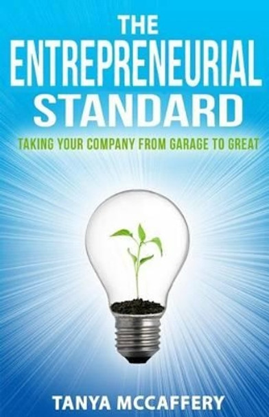 The Entrepreneurial Standard: Taking Your Company from Garage to Great by Tanya McCaffery 9781514280096