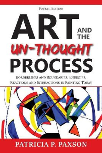 Art and the Un-thought Process: Borderlines and Boundaries: Energies, Reactions and Interactions in Painting Today by Patricia P Paxson 9781936885336