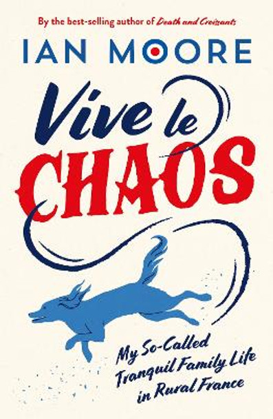 Vive le Chaos: My So-Called Tranquil Family Life in Rural France Ian Moore 9781837994403