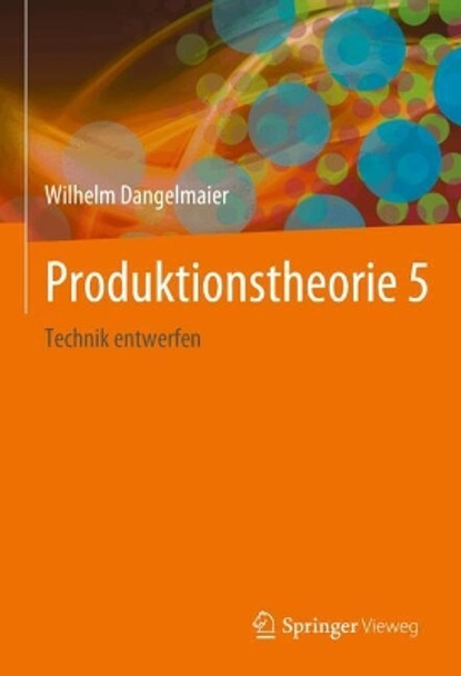 Produktionstheorie 5: Technik entwerfen Wilhelm Dangelmaier 9783662690376