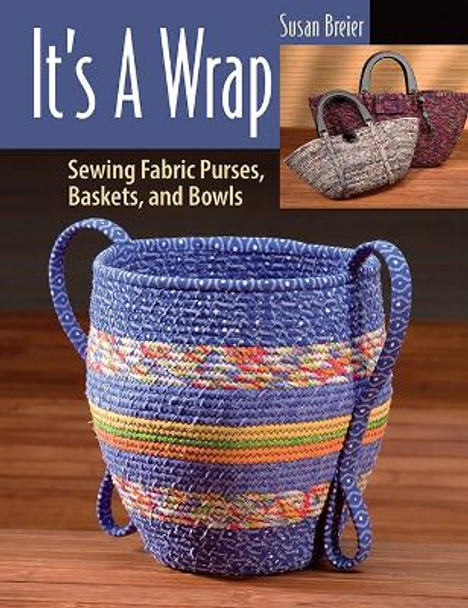 It's a Wrap: Sewing Fabric Purses, Baskets, and Bowls Susan Breier 9780811774956