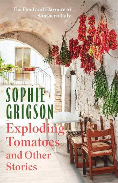 Exploding Tomatoes and Other Stories: The Food and Flavours of Southern Italy Sophie Grigson 9781472296290