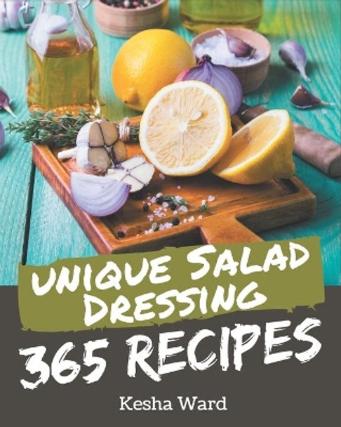 365 Unique Salad Dressing Recipes: Discover Salad Dressing Cookbook NOW! by Kesha Ward 9798580101972