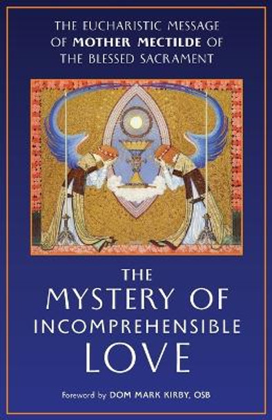 The Mystery of Incomprehensible Love: The Eucharistic Message of Mother Mectilde of the Blessed Sacrament by Mother Mectilde de Bar 9781621385219