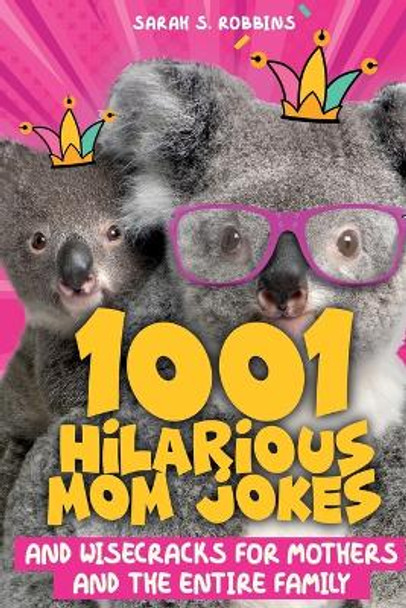 1001 Hilarious Mom Jokes and Wisecracks for Mothers and the Entire Family: Fresh One Liners, Knock Knock Jokes, Stupid Puns, Funny Wordplay and Knee Slappers by Sarah S Robbins 9781989971178