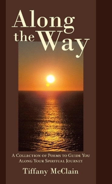 Along the Way: A Collection of Poems to Guide You Along Your Spiritual Journey by Tiffany McClain 9781973692171