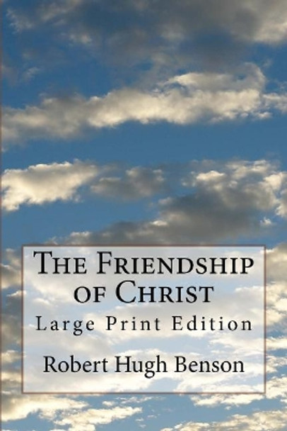 The Friendship of Christ: Large Print Edition by Msgr Robert Hugh Benson 9781977767431