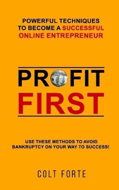 Profit First: Powerful Techniques to Become a Successful Online Entrepreneur: Use these Methods to Avoid Bankruptcy on Your Way to Success! by Colt Forte 9781707841943