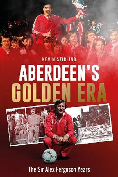 Aberdeen's Golden Era: The Sir Alex Ferguson Years Kevin Stirling 9781801507561