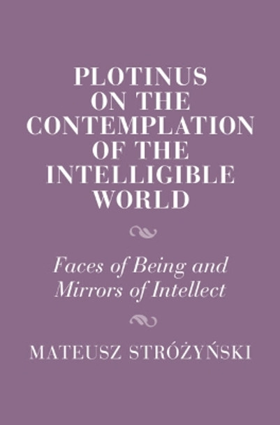 Plotinus on the Contemplation of the Intelligible World: Faces of Being and Mirrors of Intellect Mateusz Stróżyński 9781009494861