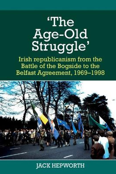 'The Age-Old Struggle': Irish republicanism from the Battle of the Bogside to the Belfast Agreement, 1969-1998 Jack Hepworth 9781835537749