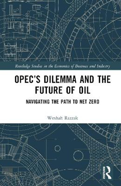 OPEC’s Dilemma and the Future of Oil: Navigating the Path to Net Zero Weshah Razzak 9781032784854