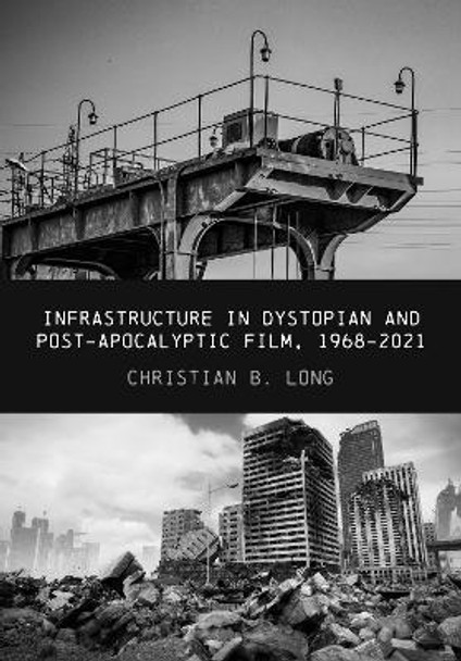 Infrastructure in Dystopian and Post-apocalyptic Film, 1968-2021 Christian Long 9781835950036