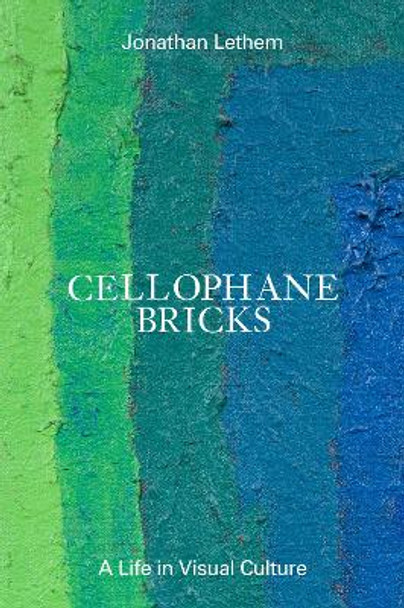 Cellophane Bricks: A Life in Visual Culture Jonathan Lethem 9798988670001