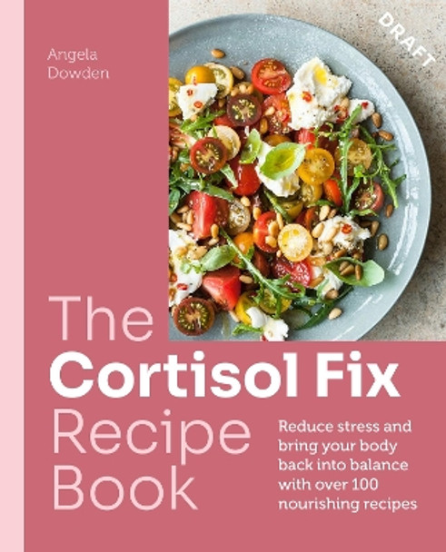 The Cortisol Fix Recipe Book: Reduce stress and bring your body back into balance with over 100 nourishing recipes Angela Dowden 9780600638841