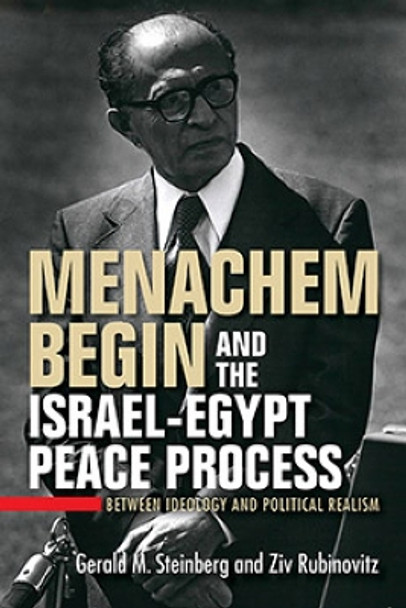 Menachem Begin and the Israel-Egypt Peace Process: Between Ideology and Political Realism Gerald M. Steinberg 9780253071279
