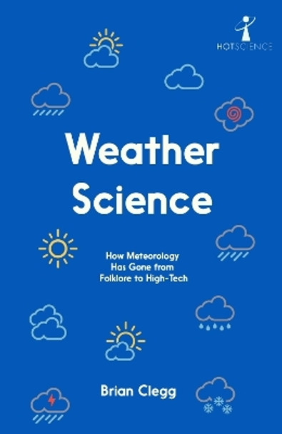 Weather Science: How Meteorology Has Gone from Folklore to High-Tech Brian Clegg 9781837731534