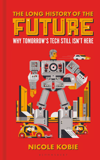 The Long History of the Future: Why tomorrow's technology still isn't here Nicole Kobie 9781399403108