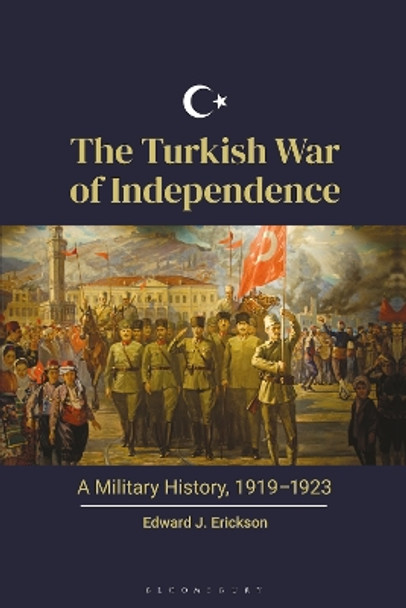 The Turkish War of Independence: A Military History, 1919–1923 Edward J. Erickson 9798765130124