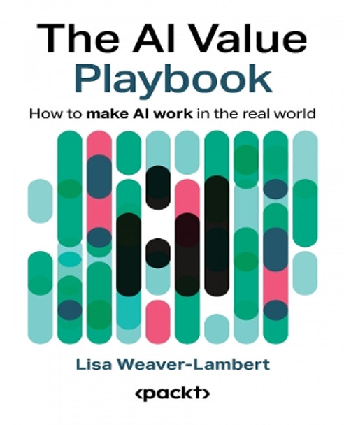 The AI Value Playbook: How to make AI work in the real world Lisa Weaver-Lambert 9781835461754