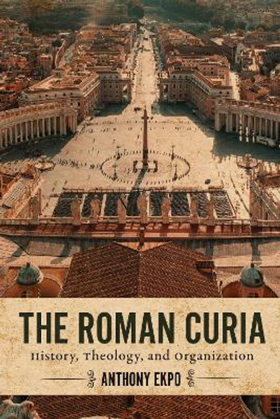 The Roman Curia: History, Theology, and Organization Anthony Ekpo 9781647124359