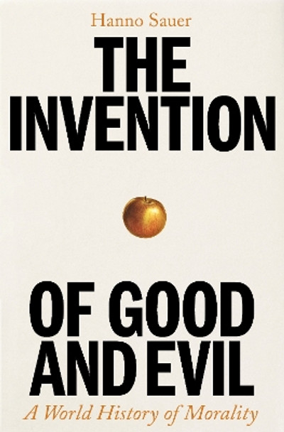 The Invention of Good and Evil: A World History of Morality Hanno Sauer 9781800818293