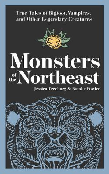 Monsters of the Northeast: True Tales of Bigfoot, Vampires, and Other Legendary Creatures Jessica Freeburg 9781647554439