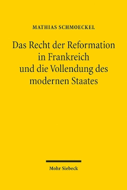 Das Recht der Reformation in Frankreich und die Vollendung des modernen Staates Mathias Schmoeckel 9783161632983