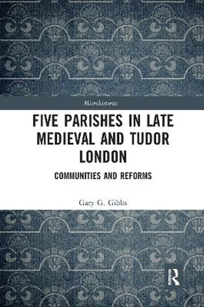 Five Parishes in Late Medieval and Tudor London: Communities and Reforms by Gary G Gibbs