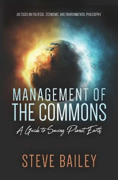 Management of the Commons - A Guide to Saving Planet Earth: An Essay on Political, Economic, and Environmental Philosophy by Steve Bailey 9781691882052