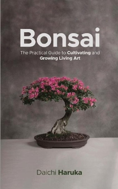 Bonsai: The Practical Guide to Cultivating and Growing Living Art by Daichi Haruka 9783967720068