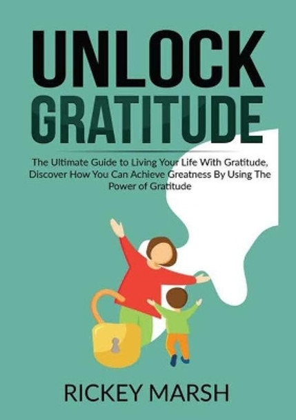 Unlock Gratitude: The Ultimate Guide to Living Your Life With Gratitude, Discover How You Can Achieve Greatness By Using The Power of Gratitude by Rickey Marsh 9786069836033