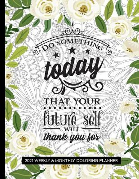 Do Something Today That Your Future Self Will Thank You For: 2021 Coloring Planner for Relaxation by Relaxing Planner Press 9798690509927