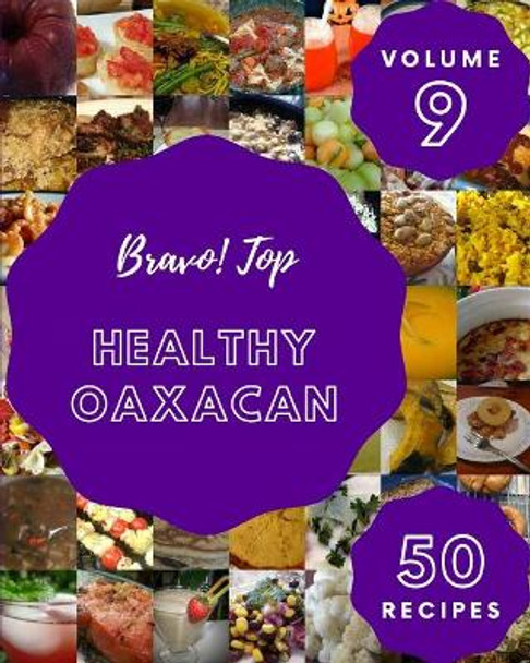 Bravo! Top 50 Healthy Oaxacan Recipes Volume 9: Everything You Need in One Healthy Oaxacan Cookbook! by Kathie I Elliott 9798522896591