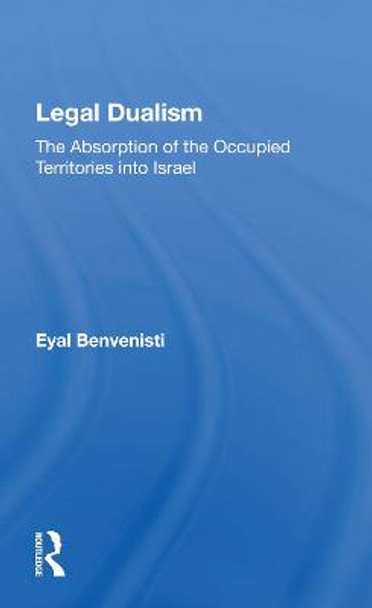 Legal Dualism: The Absorption Of The Occupied Territories Into Israel by Eyal Benvenisti