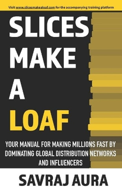 Slices Make A Loaf: Your manual for making millions fast by dominating global distribution networks and influencers by Savraj Aura 9798621928933