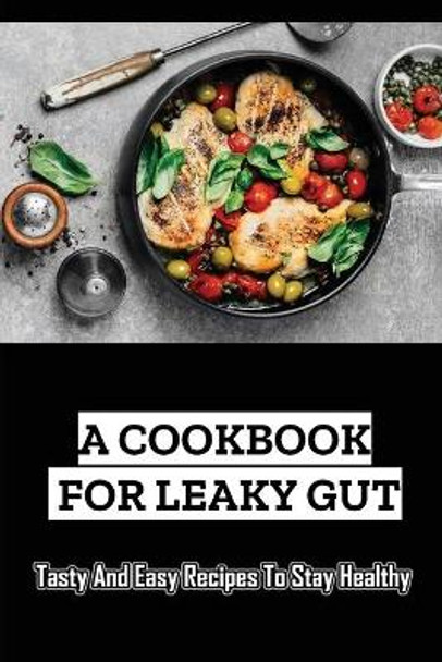 A Cookbook For Leaky Gut: Tasty And Easy Recipes To Stay Healthy by Aracely Huck 9798418365255