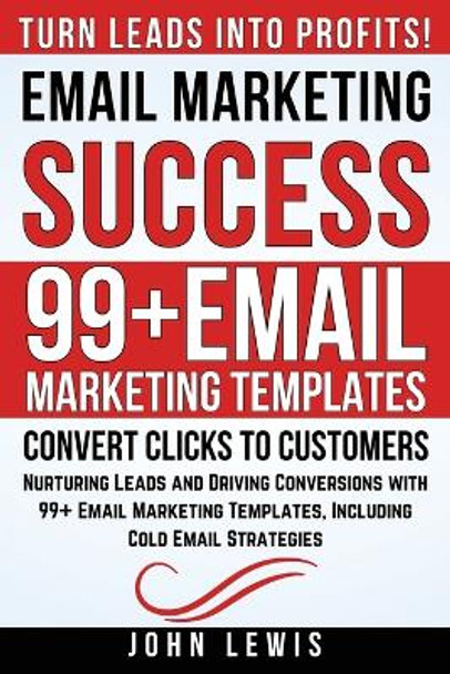 Email Marketing Success: Nurturing Leads and Driving Conversions with 99+ Email Marketing Templates, Including Cold Email Strategies by John Lewis 9781962625050